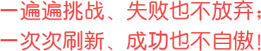 一遍遍挑戰(zhàn)、失敗也不放棄；一次次刷新、成功也不自傲！